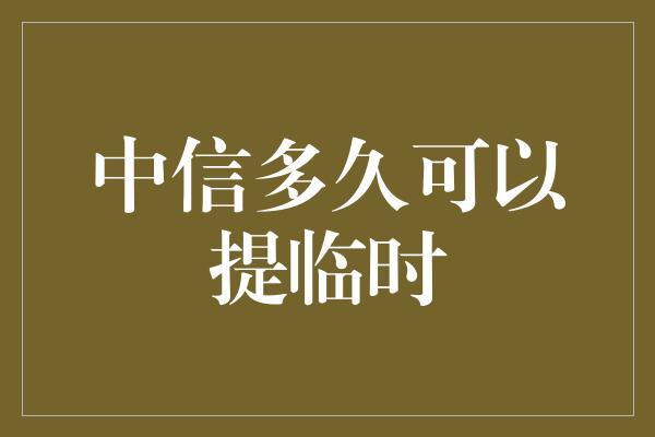 中信多久可以提临时