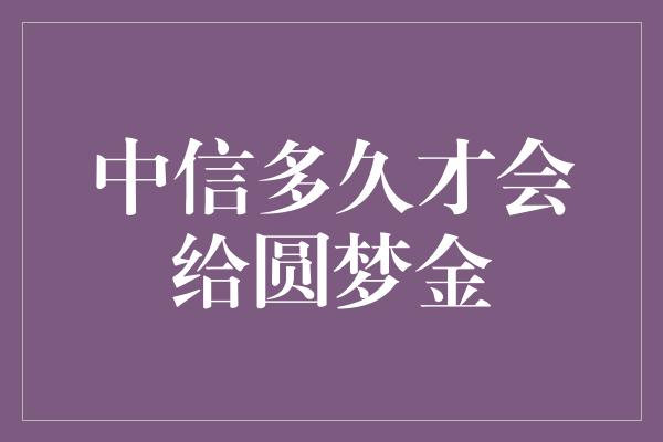 中信多久才会给圆梦金