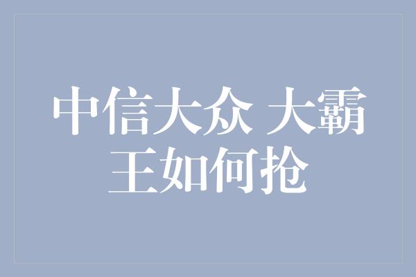 中信大众 大霸王如何抢