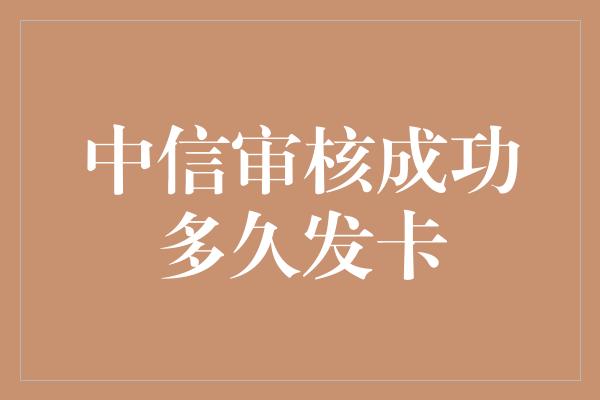 中信审核成功多久发卡