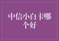 最近很火的中信小白卡，哪款最适合你？