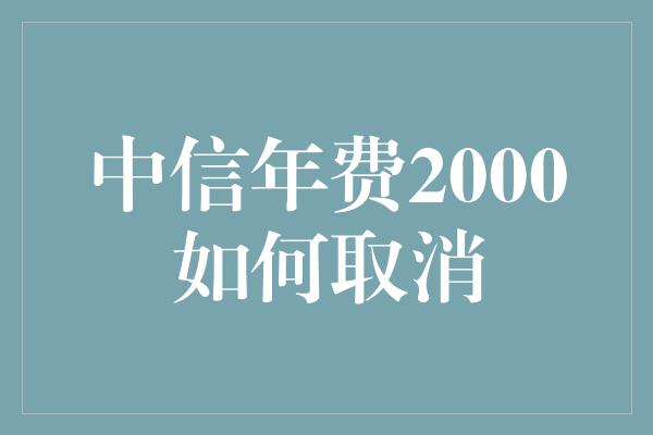 中信年费2000如何取消