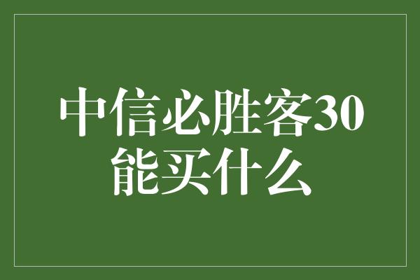 中信必胜客30能买什么