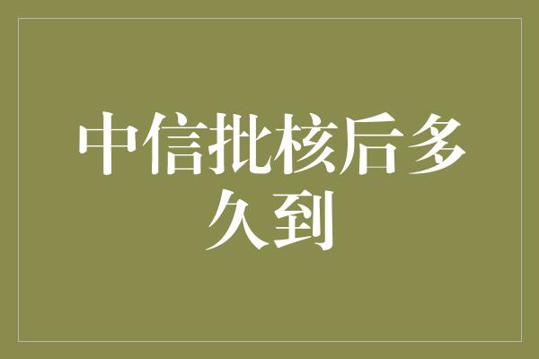 中信批核后多久到