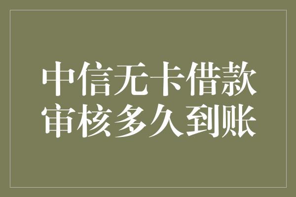 中信无卡借款审核多久到账