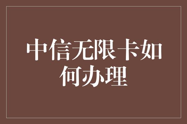 中信无限卡如何办理