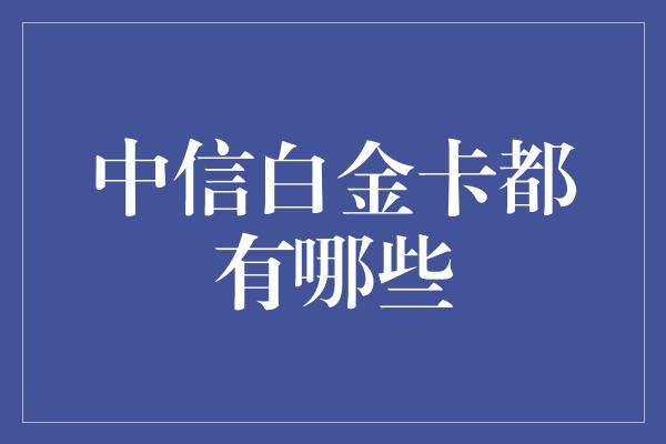 中信白金卡都有哪些