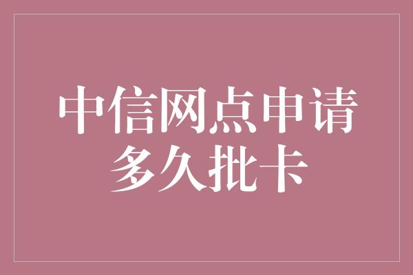 中信网点申请多久批卡