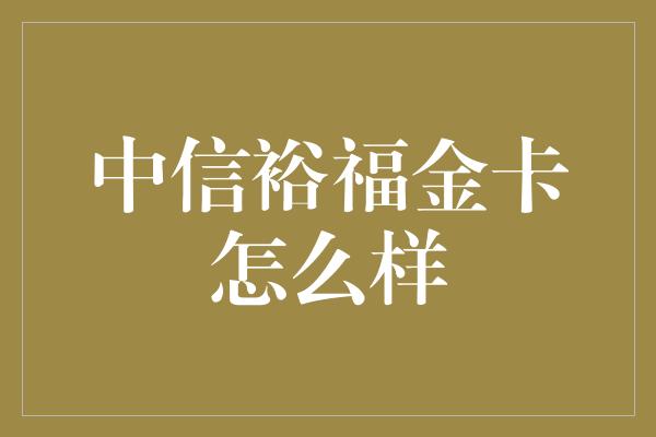 中信裕福金卡怎么样