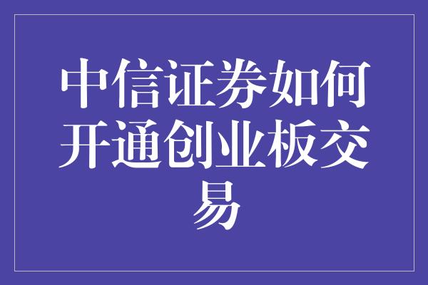 中信证券如何开通创业板交易