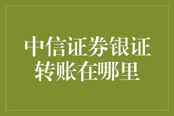 中信证券银证转账在哪里