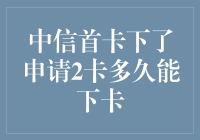 中信首卡申请后，第二张卡片多久可以顺利下卡？