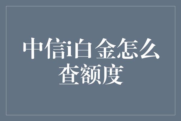 中信i白金怎么查额度