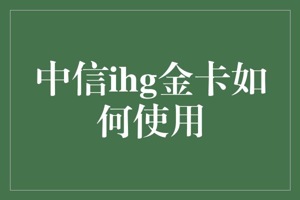 中信ihg金卡如何使用