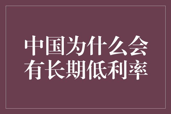 中国为什么会有长期低利率