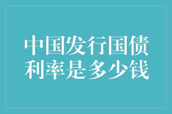 中国发行国债利率是多少钱