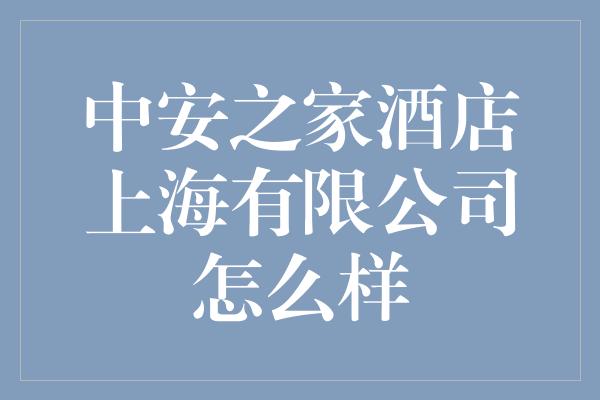 中安之家酒店上海有限公司怎么样