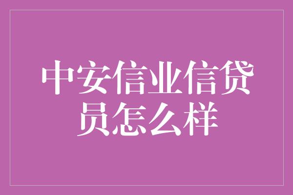 中安信业信贷员怎么样