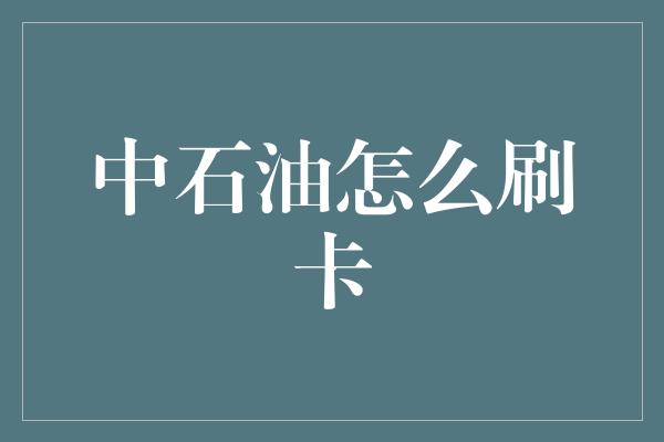 中石油怎么刷卡