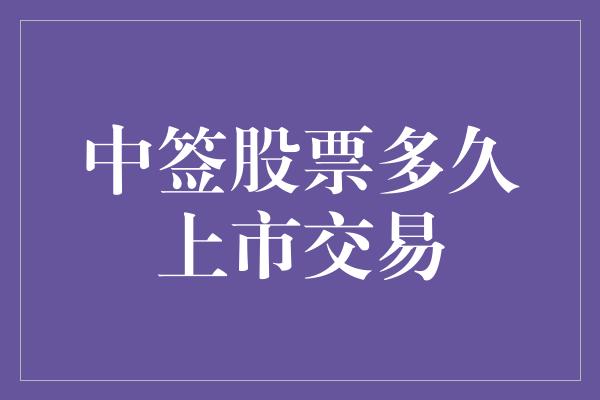 中签股票多久上市交易