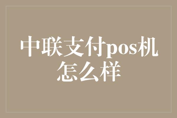 中联支付pos机怎么样