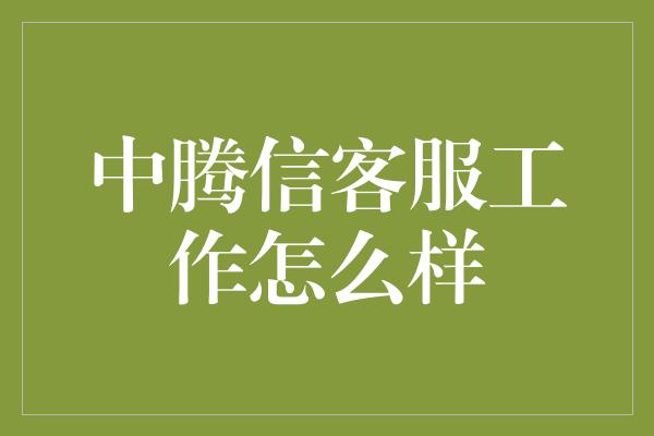 中腾信客服工作怎么样