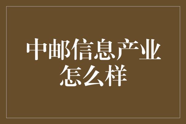 中邮信息产业怎么样