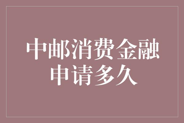 中邮消费金融申请多久