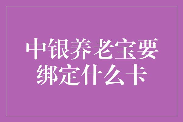 中银养老宝要绑定什么卡