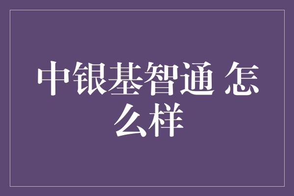 中银基智通 怎么样