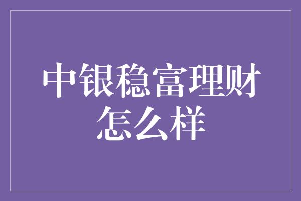 中银稳富理财怎么样