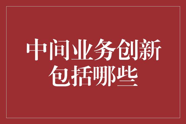 中间业务创新包括哪些