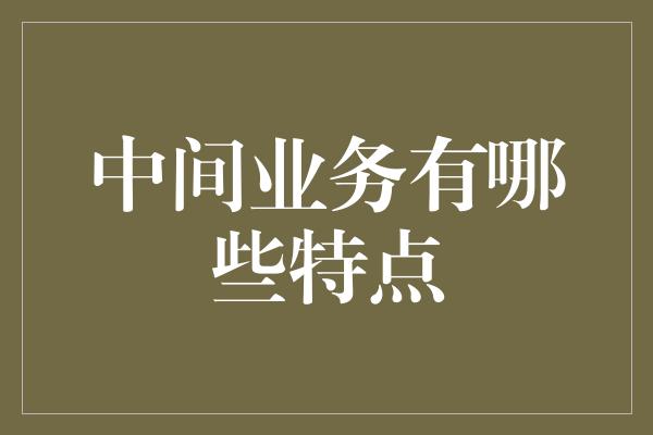 中间业务有哪些特点