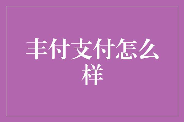 丰付支付怎么样