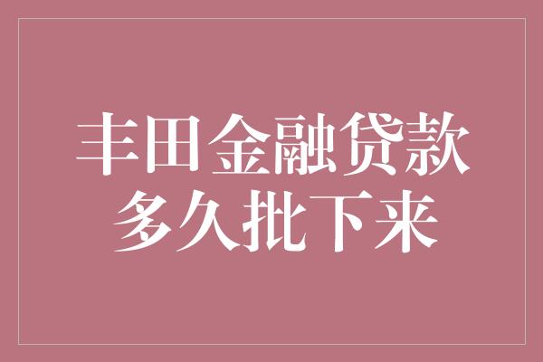 丰田金融贷款多久批下来