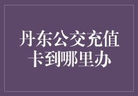 丹东公交充值卡办理指南：便捷生活从一张卡开始