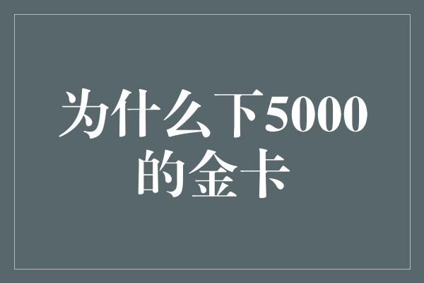 为什么下5000的金卡