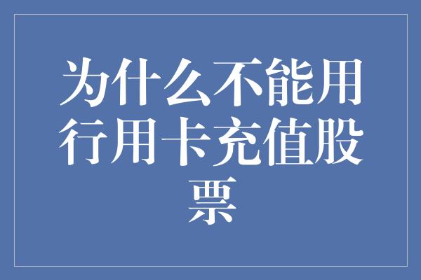 为什么不能用行用卡充值股票