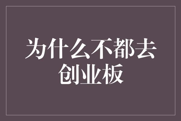 为什么不都去创业板