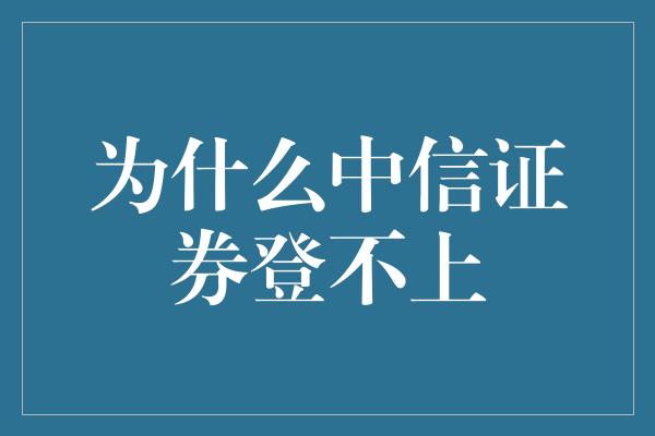 为什么中信证券登不上