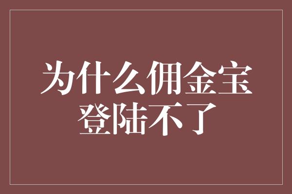 为什么佣金宝登陆不了