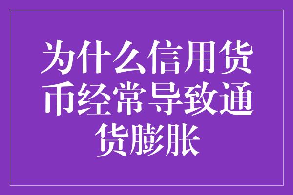 为什么信用货币经常导致通货膨胀