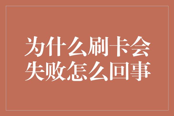 为什么刷卡会失败怎么回事