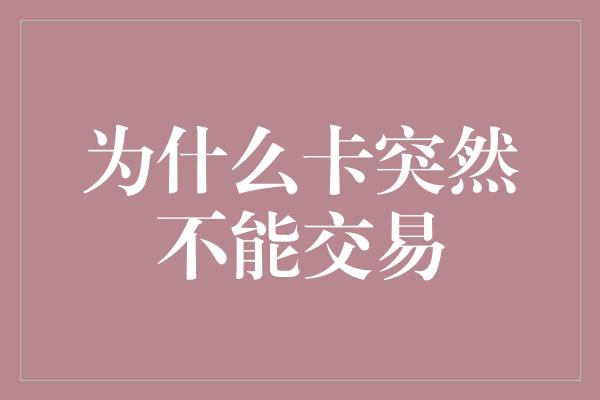 为什么卡突然不能交易