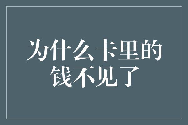 为什么卡里的钱不见了