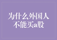 为什么外国人不能直接购买A股？——背后的投资政策与市场保护