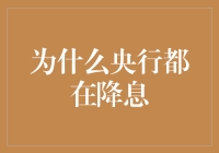 为什么全球央行齐齐降息：从国际经济形势到国内需求的分析