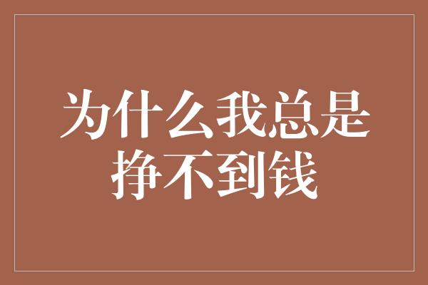 为什么我总是挣不到钱