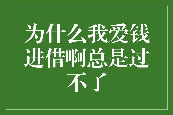 为什么我爱钱进借啊总是过不了