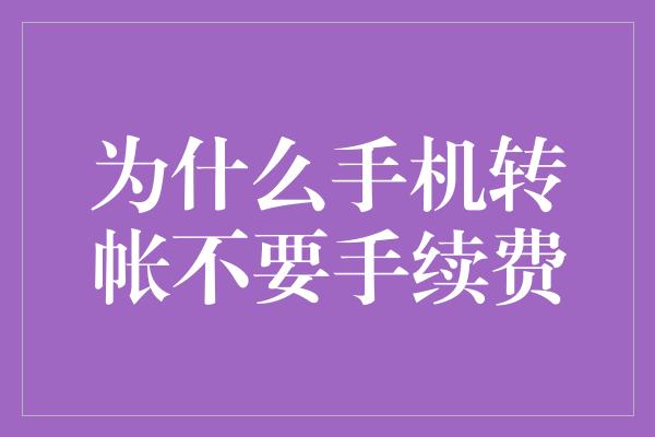 为什么手机转帐不要手续费